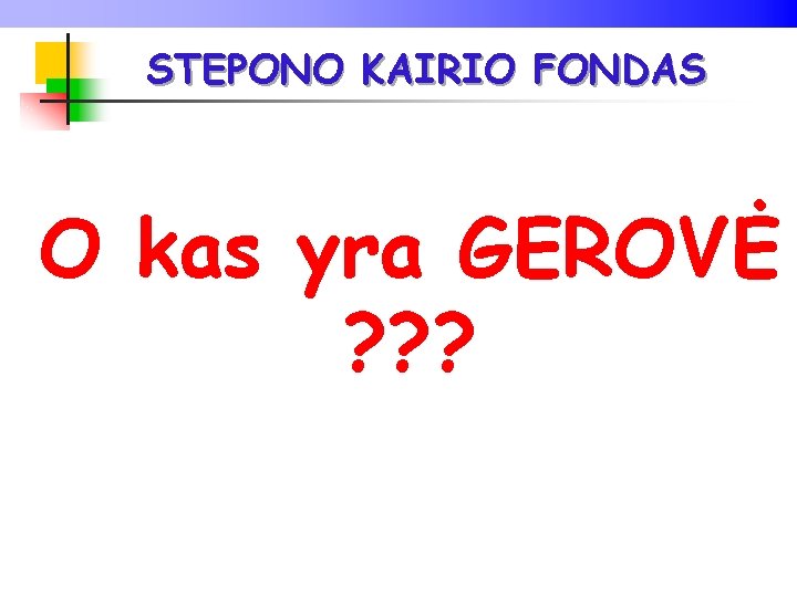 STEPONO KAIRIO FONDAS O kas yra GEROVĖ ? ? ? 