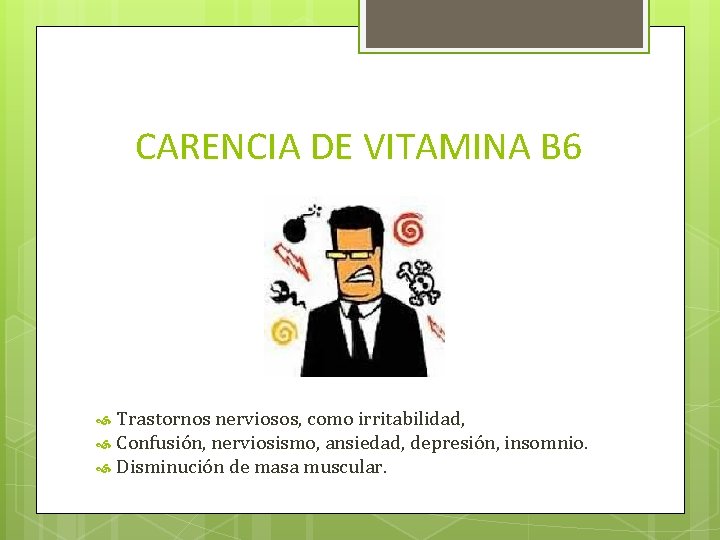 CARENCIA DE VITAMINA B 6 Trastornos nerviosos, como irritabilidad, Confusión, nerviosismo, ansiedad, depresión, insomnio.