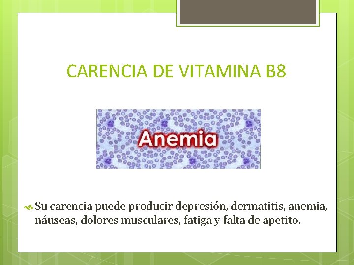 CARENCIA DE VITAMINA B 8 Su carencia puede producir depresión, dermatitis, anemia, náuseas, dolores
