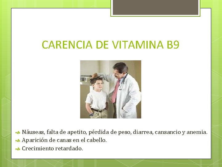 CARENCIA DE VITAMINA B 9 Náuseas, falta de apetito, pérdida de peso, diarrea, cansancio