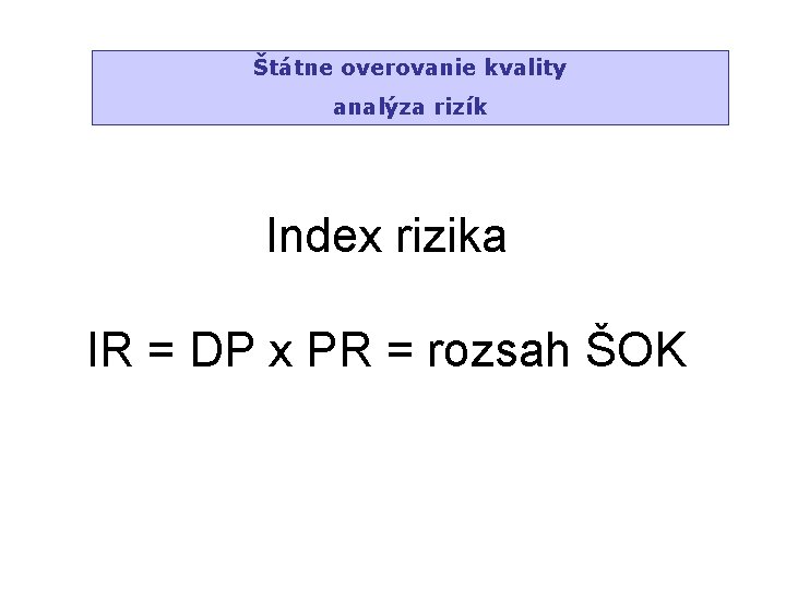 Štátne overovanie kvality analýza rizík Index rizika IR = DP x PR = rozsah