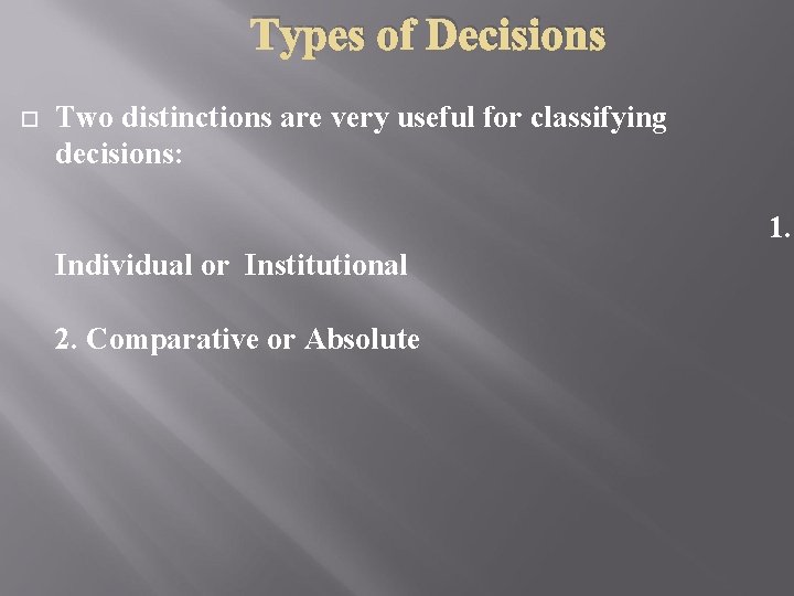 Types of Decisions Two distinctions are very useful for classifying decisions: 1. Individual or