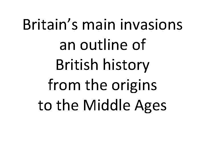 Britain’s main invasions an outline of British history from the origins to the Middle