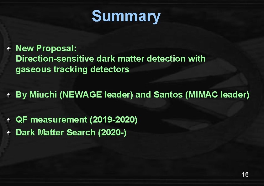 Summary New Proposal: Direction-sensitive dark matter detection with gaseous tracking detectors By Miuchi (NEWAGE