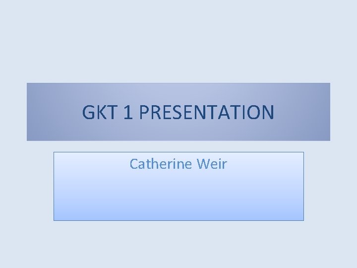 GKT 1 PRESENTATION Catherine Weir GKT 1 PRESENTATION Catherine Weir