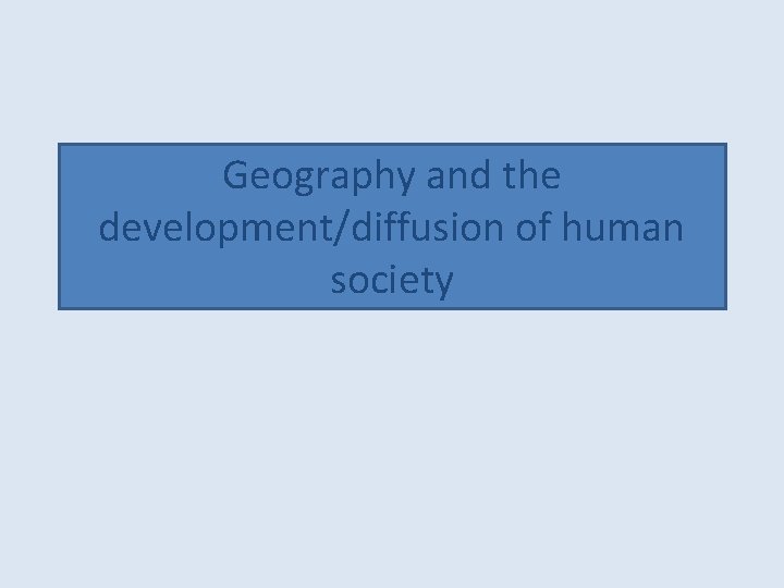 Geography and the development/diffusion of human society Geography and the development/diffusion of human society