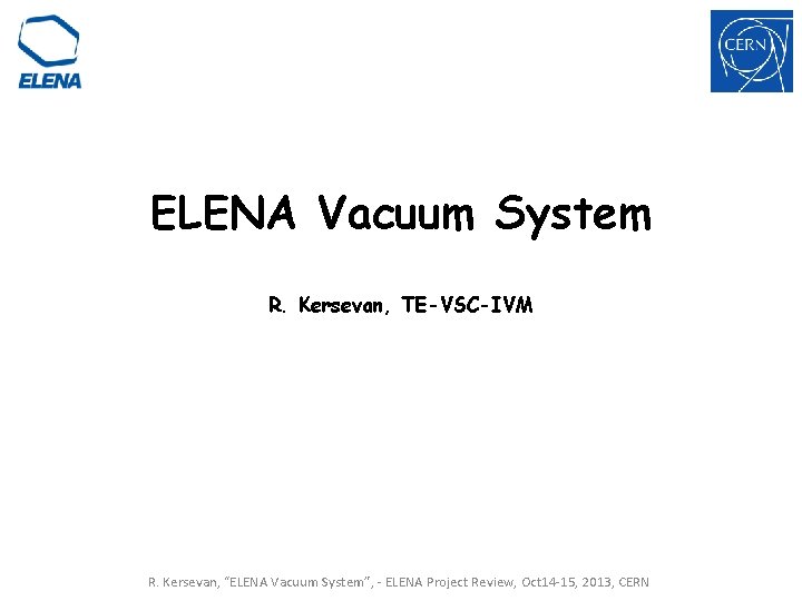 ELENA Vacuum System R. Kersevan, TE-VSC-IVM R. Kersevan, “ELENA Vacuum System”, - ELENA Project ELENA Vacuum System R. Kersevan, TE-VSC-IVM R. Kersevan, “ELENA Vacuum System”, - ELENA Project
