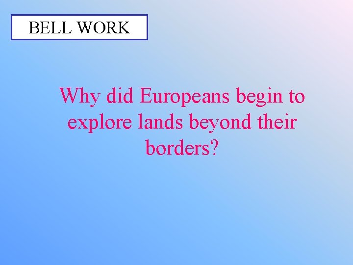 BELL WORK Why did Europeans begin to explore lands beyond their borders? 