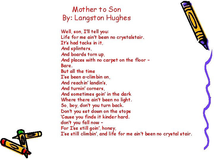 Mother to Son By: Langston Hughes Well, son, I’ll tell you: Life for me Mother to Son By: Langston Hughes Well, son, I’ll tell you: Life for me