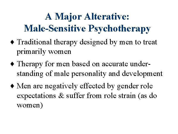A Major Alterative: Male-Sensitive Psychotherapy ♦ Traditional therapy designed by men to treat primarily A Major Alterative: Male-Sensitive Psychotherapy ♦ Traditional therapy designed by men to treat primarily