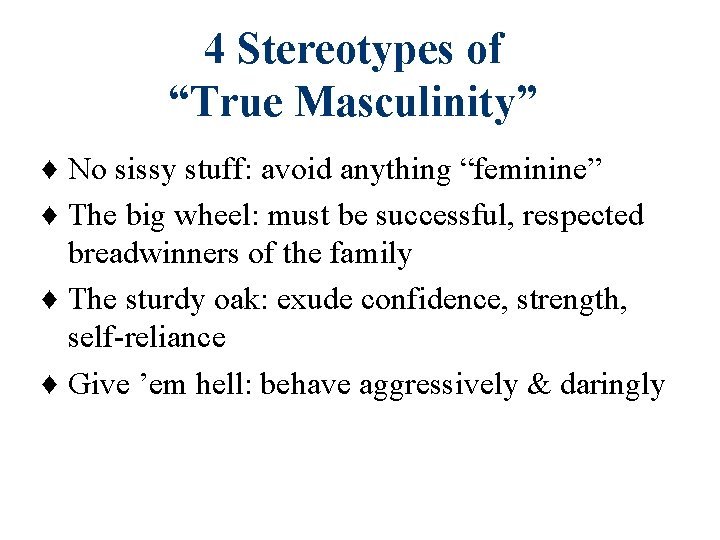 4 Stereotypes of “True Masculinity” ♦ No sissy stuff: avoid anything “feminine” ♦ The