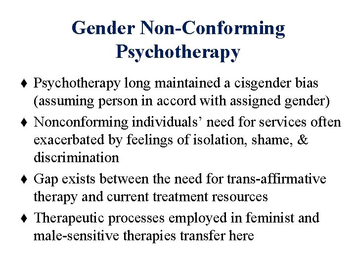 Gender Non-Conforming Psychotherapy ♦ Psychotherapy long maintained a cisgender bias (assuming person in accord