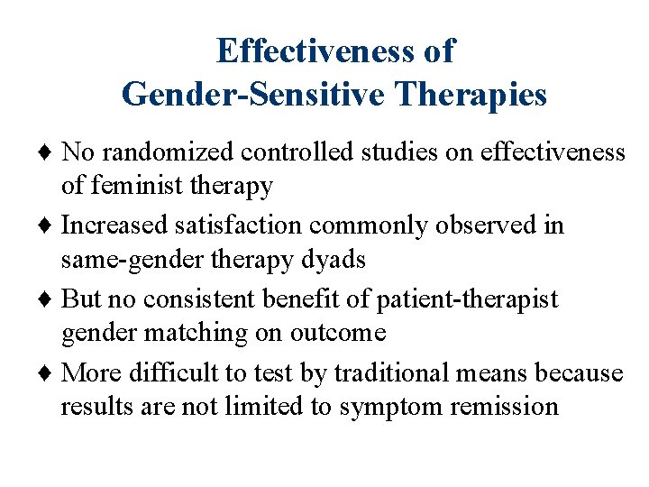 Effectiveness of Gender-Sensitive Therapies ♦ No randomized controlled studies on effectiveness of feminist therapy Effectiveness of Gender-Sensitive Therapies ♦ No randomized controlled studies on effectiveness of feminist therapy