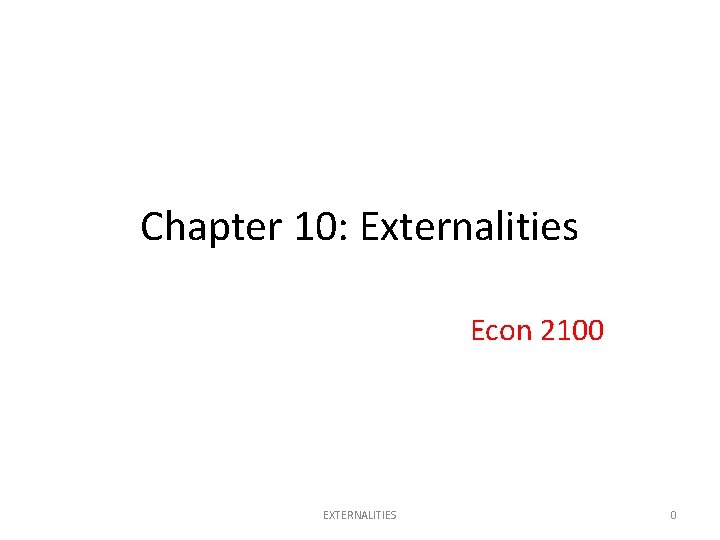Chapter 10: Externalities Econ 2100 EXTERNALITIES 0 