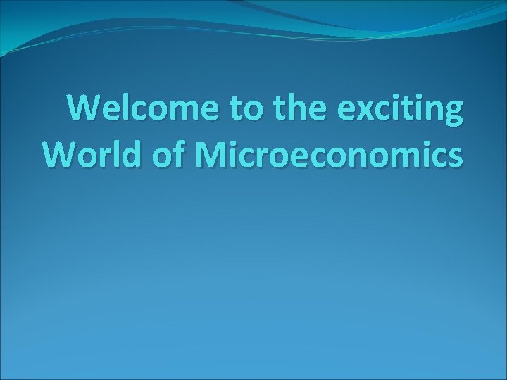 Welcome to the exciting World of Microeconomics 