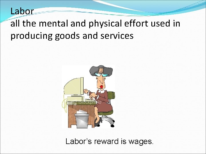 Labor all the mental and physical effort used in producing goods and services Labor’s