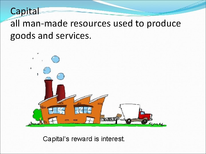 Capital all man-made resources used to produce goods and services. Capital’s reward is interest.