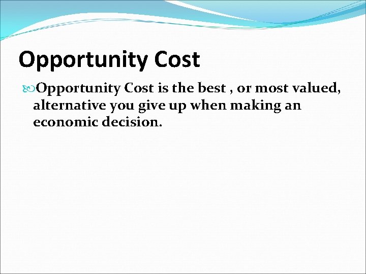 Opportunity Cost is the best , or most valued, alternative you give up when