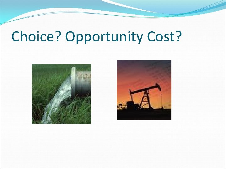 Choice? Opportunity Cost? 