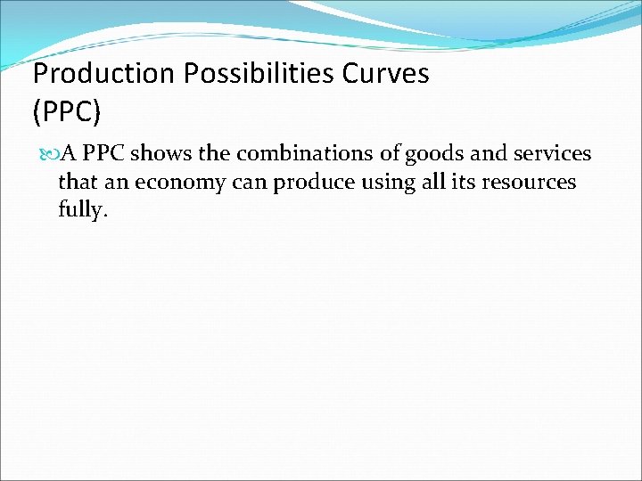 Production Possibilities Curves (PPC) A PPC shows the combinations of goods and services that