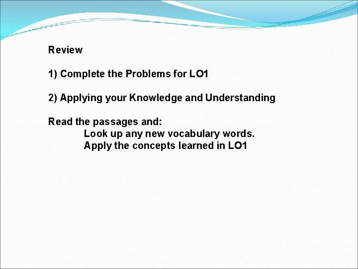 Review 1) Complete the Problems for LO 1 2) Applying your Knowledge and Understanding