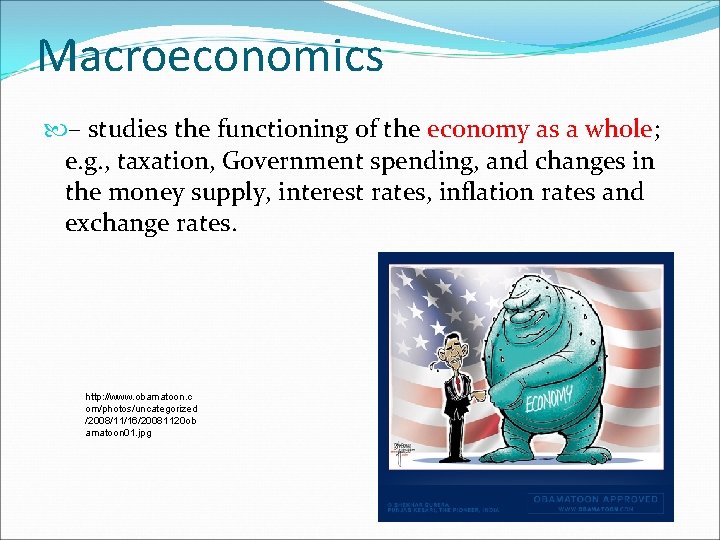 Macroeconomics – studies the functioning of the economy as a whole; e. g. ,