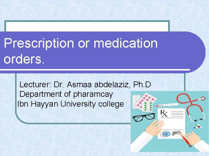 Prescription or medication orders. Lecturer: Dr. Asmaa abdelaziz, Ph. D Department of pharamcay Ibn