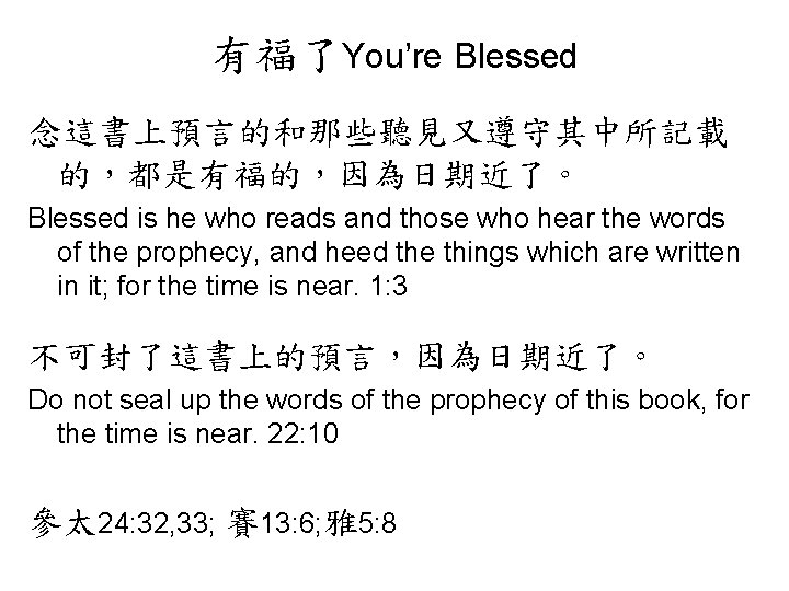 有福了You’re Blessed 念這書上預言的和那些聽見又遵守其中所記載 的，都是有福的，因為日期近了。 Blessed is he who reads and those who hear the