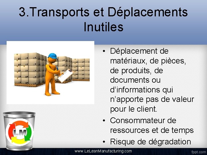 3. Transports et Déplacements Inutiles • Déplacement de matériaux, de pièces, de produits, de