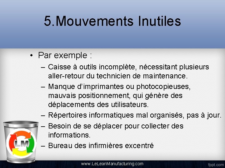 5. Mouvements Inutiles • Par exemple : – Caisse à outils incomplète, nécessitant plusieurs