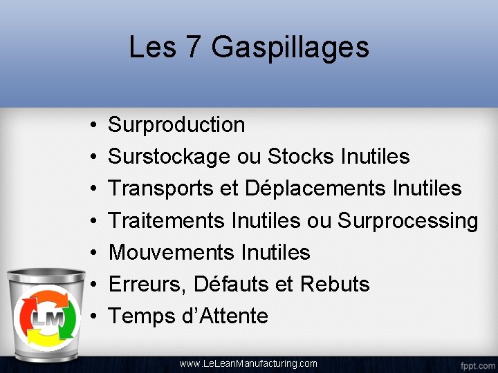 Les 7 Gaspillages • • Surproduction Surstockage ou Stocks Inutiles Transports et Déplacements Inutiles