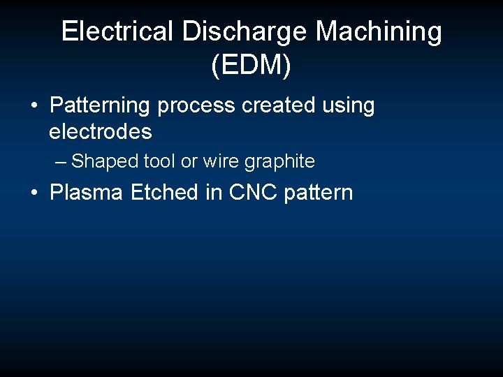 Electrical Discharge Machining (EDM) • Patterning process created using electrodes – Shaped tool or Electrical Discharge Machining (EDM) • Patterning process created using electrodes – Shaped tool or