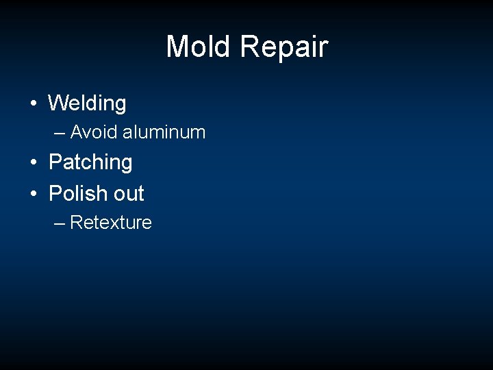 Mold Repair • Welding – Avoid aluminum • Patching • Polish out – Retexture Mold Repair • Welding – Avoid aluminum • Patching • Polish out – Retexture