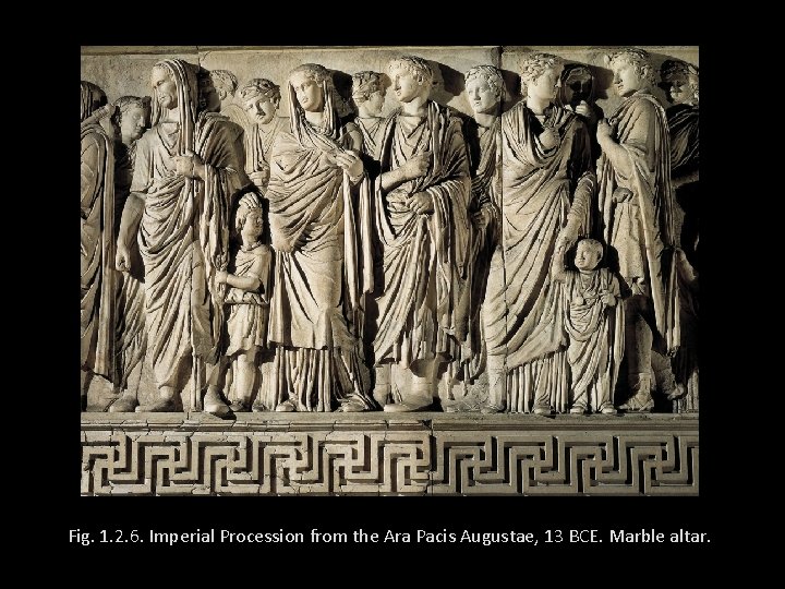 Fig. 1. 2. 6. Imperial Procession from the Ara Pacis Augustae, 13 BCE. Marble