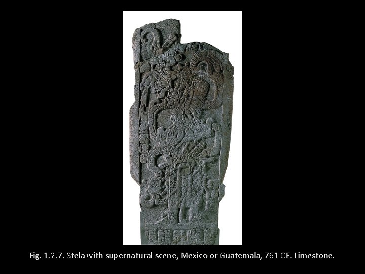 Fig. 1. 2. 7. Stela with supernatural scene, Mexico or Guatemala, 761 CE. Limestone.