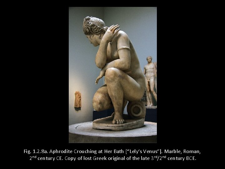 Fig. 1. 2. 8 a. Aphrodite Crouching at Her Bath [“Lely’s Venus”]. Marble, Roman,