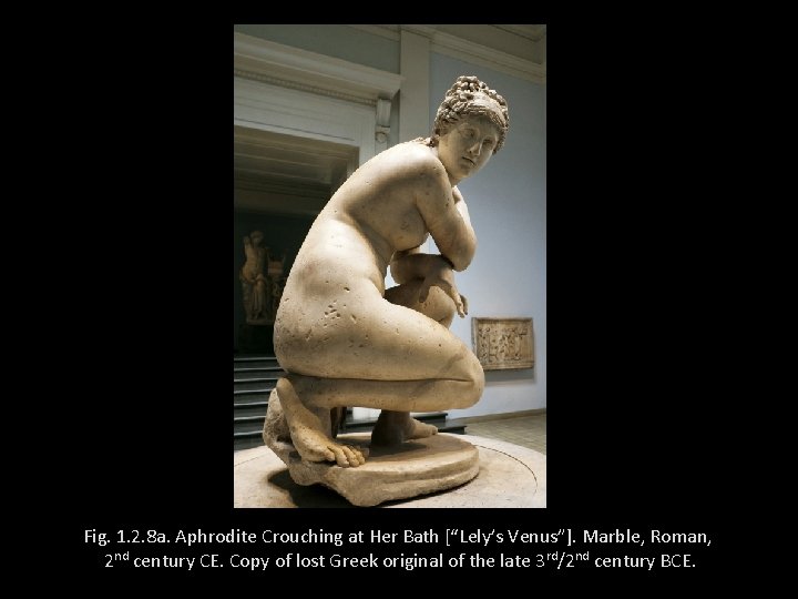 Fig. 1. 2. 8 a. Aphrodite Crouching at Her Bath [“Lely’s Venus”]. Marble, Roman,