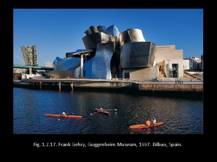Fig. 1. 2. 17. Frank Gehry, Guggenheim Museum, 1997. Bilbao, Spain. 