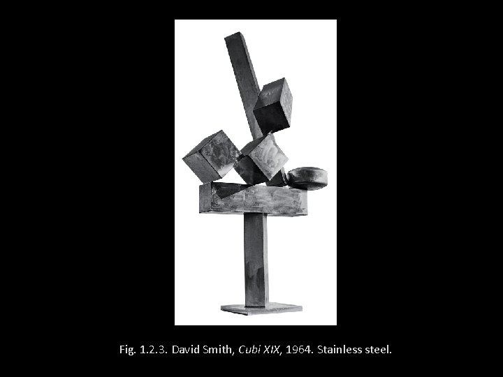 Fig. 1. 2. 3. David Smith, Cubi XIX, 1964. Stainless steel. 