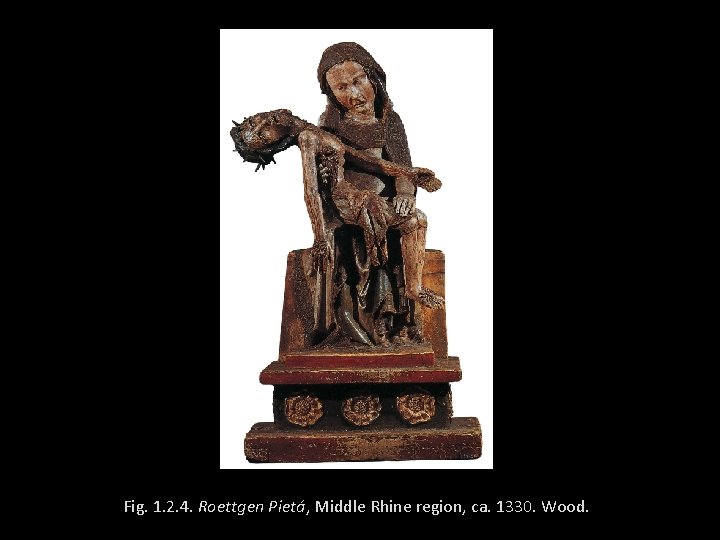 Fig. 1. 2. 4. Roettgen Pietá, Middle Rhine region, ca. 1330. Wood. 