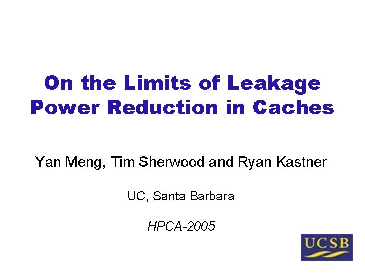 On the Limits of Leakage Power Reduction in Caches Yan Meng, Tim Sherwood and
