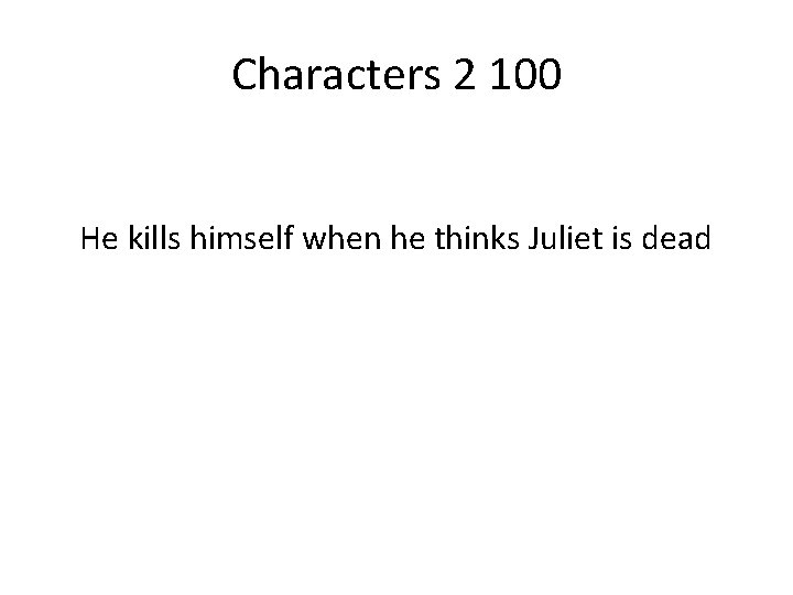 Characters 2 100 He kills himself when he thinks Juliet is dead 