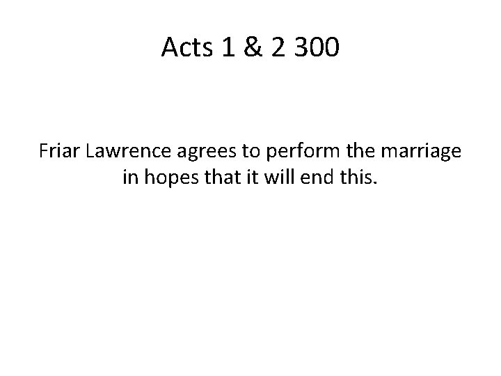 Acts 1 & 2 300 Friar Lawrence agrees to perform the marriage in hopes