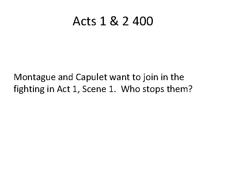 Acts 1 & 2 400 Montague and Capulet want to join in the fighting