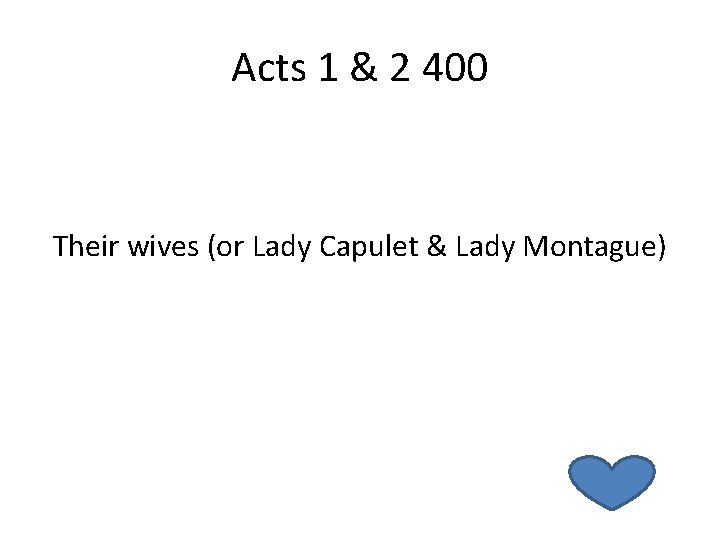 Acts 1 & 2 400 Their wives (or Lady Capulet & Lady Montague) 