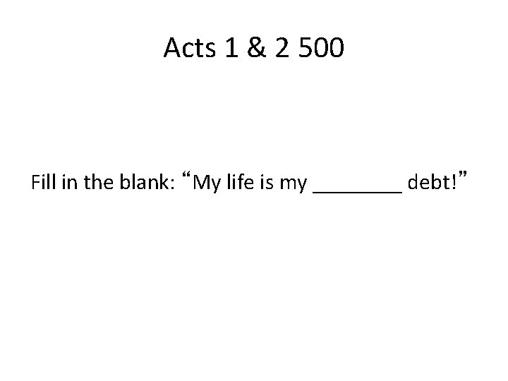 Acts 1 & 2 500 Fill in the blank: “My life is my ____