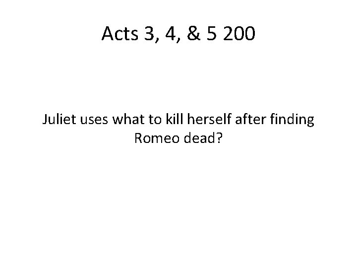 Acts 3, 4, & 5 200 Juliet uses what to kill herself after finding