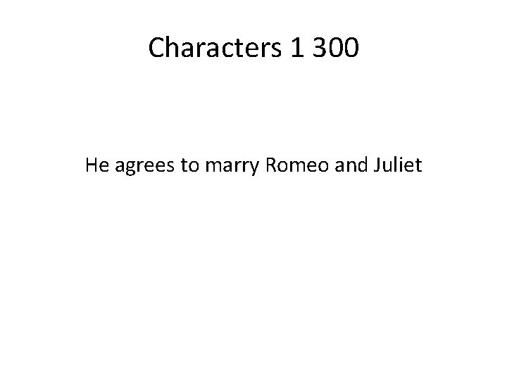 Characters 1 300 He agrees to marry Romeo and Juliet 