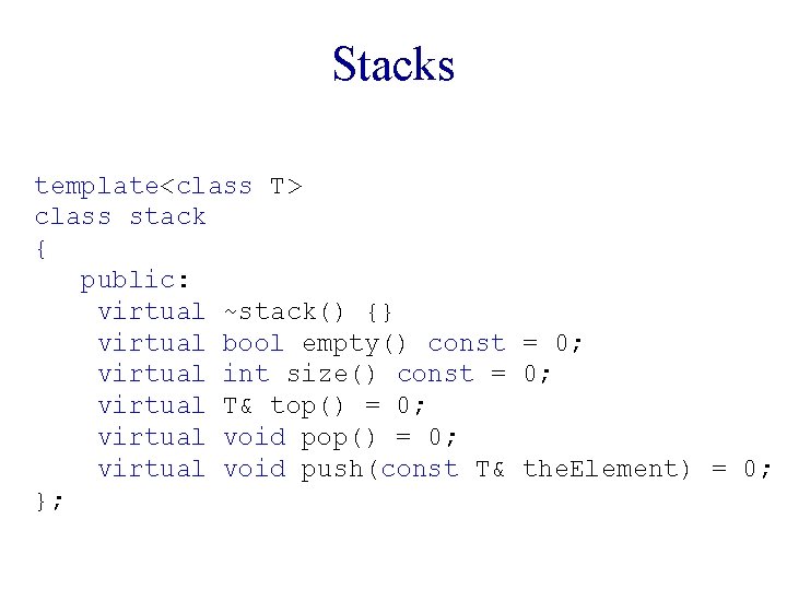 Stacks template<class T> class stack { public: virtual ~stack() {} virtual bool empty() const