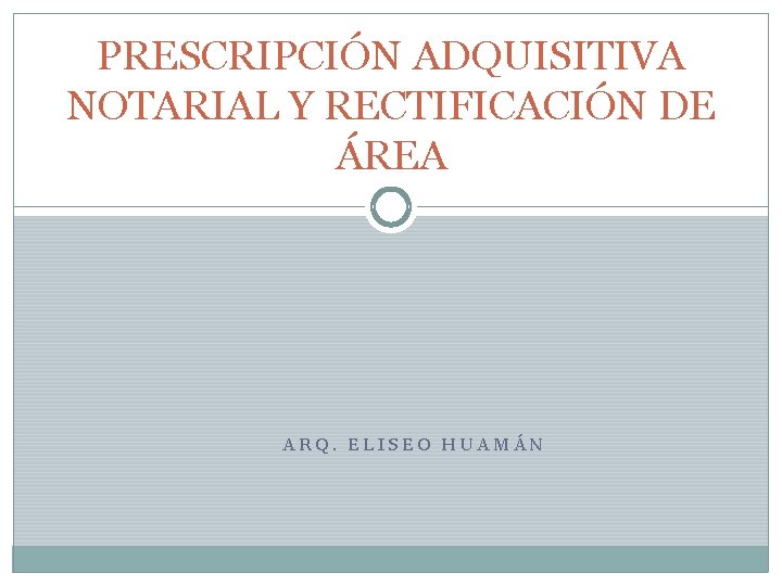 PRESCRIPCIÓN ADQUISITIVA NOTARIAL Y RECTIFICACIÓN DE ÁREA ARQ. ELISEO HUAMÁN 